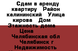 Сдам в аренду квартиру › Район ­ калининский › Улица ­ кирова › Дом ­ 2 › Этажность дома ­ 5 › Цена ­ 10 000 - Челябинская обл., Челябинск г. Недвижимость » Квартиры аренда   . Челябинская обл.,Челябинск г.